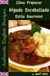 Book cover of Cómo Preparar Hígado Encebollado Estilo Gourment (Auténticas Recetas Inglesas Libro 4) by Geoff Wells
