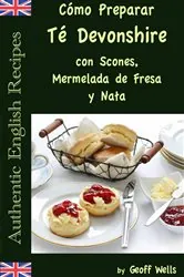 Book cover of Cómo Preparar Té Devonshire (Auténticas Recetas Inglesas Libro 7) by Geoff Wells