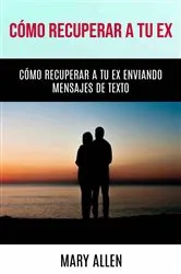 Book cover of Cómo Recuperar A Tu Ex: Cómo Recuperar A Tu Ex Enviando Mensajes De Texto by Mary Allen