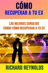 Book cover of Cómo Recuperar A Tu Ex: Los Mejores Consejos Sobre Cómo Recuperar A Tu Ex by Richard Reynolds