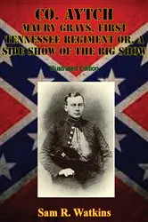 Book cover of Co. Aytch Maury Grays, First Tennessee Regiment Or, A Side Show Of The Big Show [Illustrated Edition] by Unknown