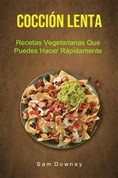 Book cover of Cocción Lenta: Recetas Vegetarianas Que Puedes Hacer Rápidamente by Sam Downey