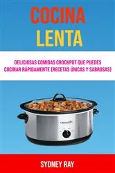 Book cover of Cocina Lenta: Deliciosas Comidas Crockpot Que Puedes Cocinar Rápidamente (Recetas Únicas Y Sabrosas) by Sydney Ray