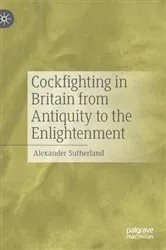 Book cover of Cockfighting in Britain from Antiquity to the Enlightenment by Alexander Sutherland
