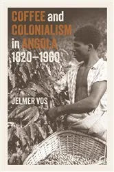 Book cover of Coffee and Colonialism in Angola, 1820-1960 by Jelmer Vos