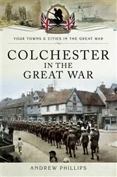 Book cover of Colchester in the Great War by Andrew Phillips
