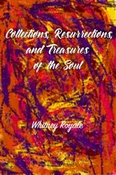 Book cover of Collections, Resurrections, and Treasures of the Soul by Whitney Royale
