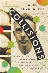 Book cover of Collisions: A Physicist's Journey from Hiroshima to the Death of the Dinosaurs by Alec Nevala-Lee