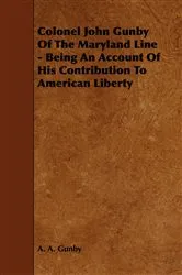 Book cover of Colonel John Gunby Of The Maryland Line - Being An Account Of His Contribution To American Liberty by Unknown