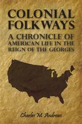 Book cover of Colonial Folkways - A Chronicle of American Life in the Reign of the Georges by Charles M. Andrews