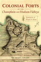 Book cover of Colonial Forts of the Champlain and Hudson Valleys by Michael G. Laramie