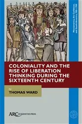Book cover of Coloniality and the Rise of Liberation Thinking during the Sixteenth Century by Thomas Ward
