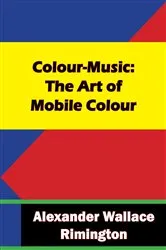 Book cover of Colour-Music: The Art of Mobile Colour by Alexander Wallace Rimington