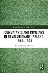 Book cover of Combatants and Civilians in Revolutionary Ireland, 1918-1923 by Thomas Earls FitzGerald