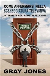 Book cover of Come affermarsi nella sceneggiatura televisiva.  Interviste agli addetti ai lavori by Gray Jones