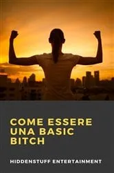 Book cover of Come Essere una Basic Bitch by Hiddenstuff Entertainment