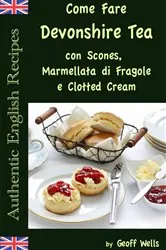 Book cover of Come Fare Il Devonshire Tea con Scones, Marmellata di Fragole e Clotted Cream by Geoff Wells