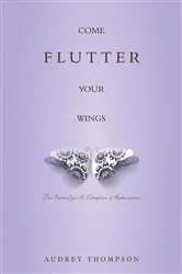 Book cover of Come Flutter Your Wings: The Butterfly by Audrey Thompson