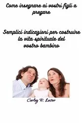Book cover of Come insegnare ai vostri figli a pregare by Carley R. Lester