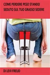 Book cover of Come Perdere Peso Stando Seduto Sul Tuo Grasso Sedere by Levi Freud