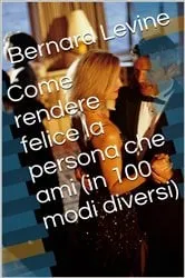 Book cover of Come rendere felice la persona che ami (in 100 modi diversi) by Bernard Levine