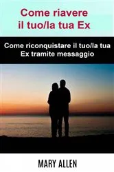 Book cover of Come riavere il tuo/la tua Ex: Come riconquistare il tuo/la tua Ex tramite messaggio by Mary Allen