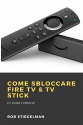 Book cover of Come Sbloccare Fire TV & TV Stick by Rob Stiegelman