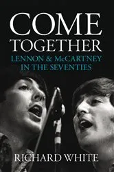 Book cover of Come Together: Lennon and McCartney in the Seventies by Richard White