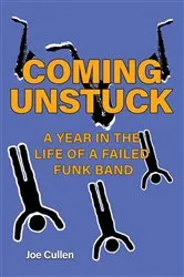 Book cover of Coming Unstuck – A Year in the Life of a Failed Funk Band by Joe Cullen