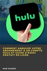 Book cover of Comment Annuler Votre Abonnement à un Compte Hulu et Guide d’Essai Gratuit en Ligne by Dan Gaines