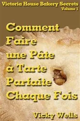 Book cover of Comment Faire une Pâte à Tarte Parfaite - Chaque Fois by Vicky Wells
