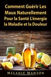 Book cover of Comment Guérir Les Maux Naturellement Pour la Santé, L'énergie, la Maladie et la Douleur by Unknown