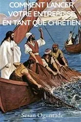Book cover of Comment lancer votre entreprise en tant que chrétien by Sesan Oguntade