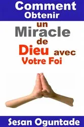 Book cover of Comment Obtenir un Miracle de Dieu avec Votre Foi by Sesan Oguntade