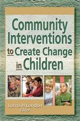 Book cover of Community Interventions to Create Change in Children by Lorna London