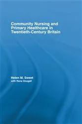 Book cover of Community Nursing and Primary Healthcare in Twentieth-Century Britain by Helen M. Sweet