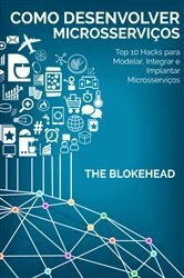 Book cover of Como desenvolver Microsserviços: Top 10 Hacks para Modelar, Integrar e Implantar Microsserviços by The Blokehead