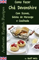Book cover of Como Fazer Chá Devonshire Com Scones, Geleia de Morango e Coalhada by Geoff Wells