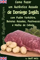Book cover of Como fazer um autêntico assado de domingo inglês com Pudim Yorkshire, Batatas Assadas, Pastinacas e Molho de Cebola by N/A