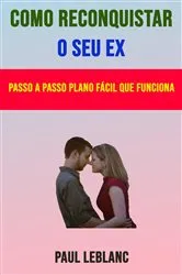 Book cover of Como Reconquistar O Seu Ex: Passo A Passo Plano Fácil Que Funciona by Paul Leblanc