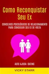 Book cover of Como Reconquistar Seu Ex: Conselhos Psicológicos De Relacionamento Para Conseguir Seu Ex De Volta (Auto Ajuda: Dating) by Vicky Starr