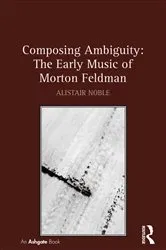 Book cover of Composing Ambiguity: The Early Music of Morton Feldman by Alistair Noble