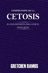 Book cover of Comprensión de la Cetosis. Su Guía Definitiva para Vivir el Estilo Keto by Gretchen Ramos