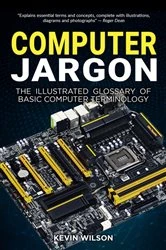 Book cover of Computer Jargon - The Illustrated Glossary of Basic Computer Terminology by Kevin Wilson