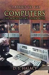 Book cover of Computers The Machines We Think With by D. S. Halacy
