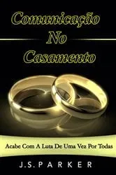 Book cover of Comunicação No Casamento: Acabe Com A Luta De Uma Vez Por Todas by J. S. Parker