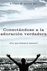 Book cover of Conectándose a La Adoración Verdadera by Andrew P. Logan Sr.