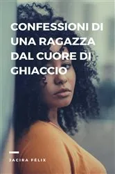 Book cover of Confessioni di una Ragazza dal Cuore di Ghiaccio by Jacira Félix