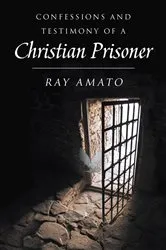 Book cover of Confessions and Testimony of a Christian Prisoner by Ray Amato
