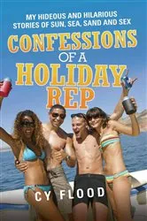 Book cover of Confessions of a Holiday Rep - My Hideous and Hilarious Stories of Sun, Sea, Sand and Sex by Cy Flood